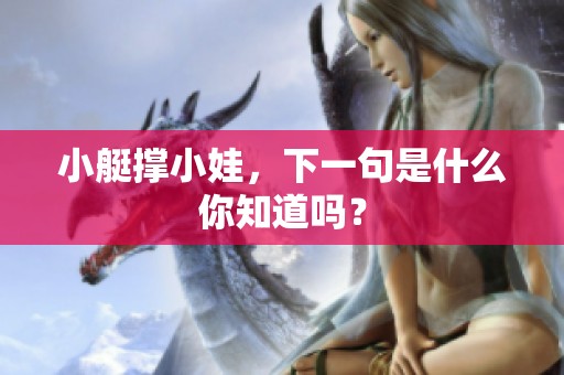 小艇撑小娃，下一句是什么你知道吗？