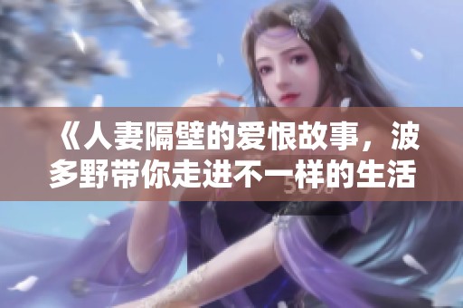 《人妻隔壁的爱恨故事，波多野带你走进不一样的生活》