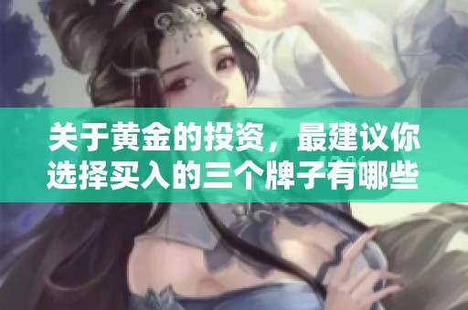 关于黄金的投资，最建议你选择买入的三个牌子有哪些呢