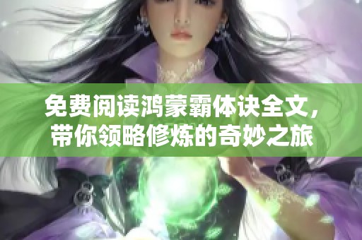 免费阅读鸿蒙霸体诀全文，带你领略修炼的奇妙之旅
