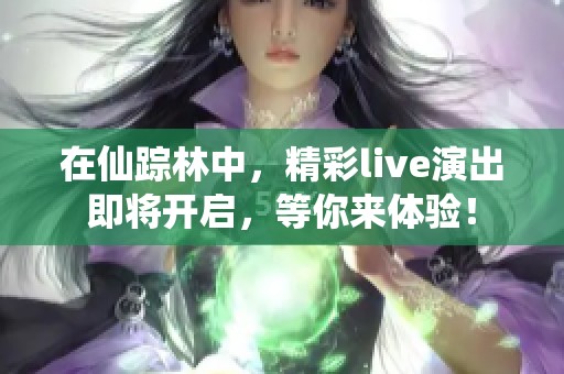 在仙踪林中，精彩live演出即将开启，等你来体验！