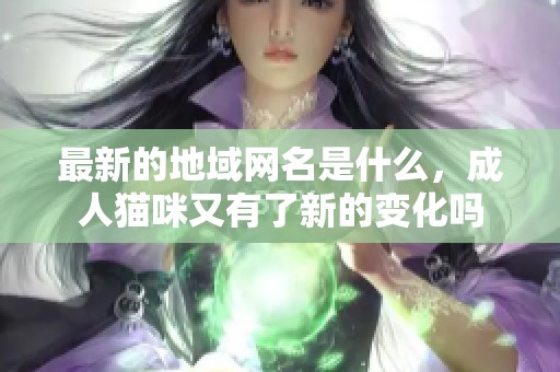 最新的地域网名是什么，**猫咪又有了新的变化吗