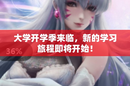 大学开学季来临，新的学习旅程即将开始！