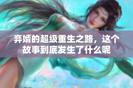 弃婿的超级重生之路，这个故事到底发生了什么呢