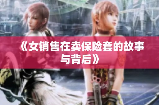 《女销售在卖保险套的故事与背后》