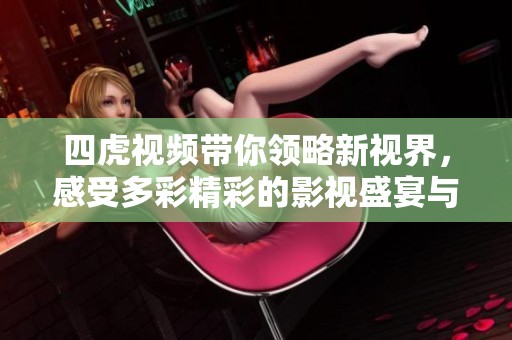 四虎视频带你领略新视界，感受多彩精彩的影视盛宴与乐趣