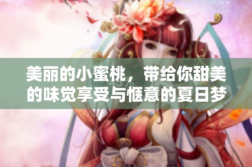美丽的小蜜桃，带给你甜美的味觉享受与惬意的夏日梦幻