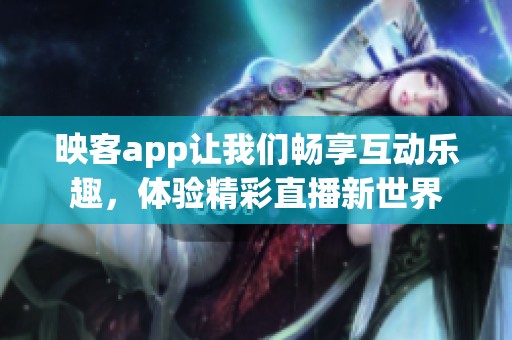 映客app让我们畅享互动乐趣，体验精彩直播新世界