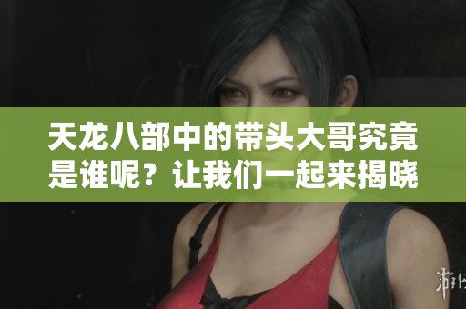 天龙八部中的带头大哥究竟是谁呢？让我们一起来揭晓答案！