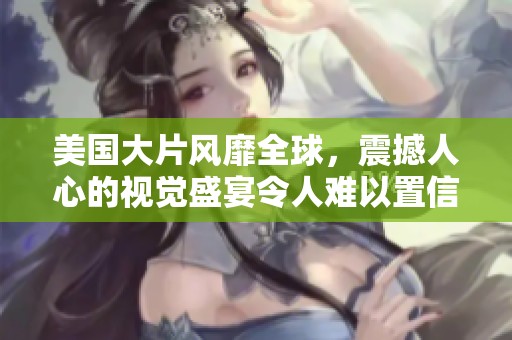 美国大片风靡全球，震撼人心的视觉盛宴令人难以置信