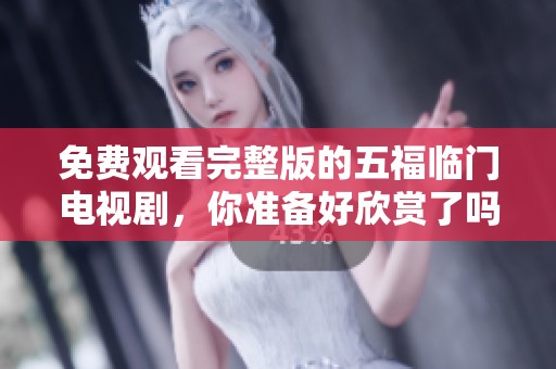 免费观看完整版的五福临门电视剧，你准备好欣赏了吗