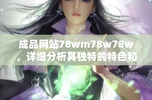 成品网站78wm78w78w，详细分析其独特的特色和优势。