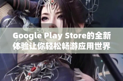Google Play Store的全新体验让你轻松畅游应用世界，发现更多惊喜与乐趣。