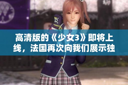 高清版的《少女3》即将上线，法国再次向我们展示独特的魅力！