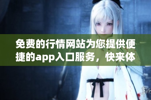 免费的行情网站为您提供便捷的app入口服务，快来体验吧
