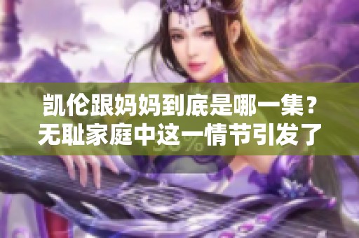凯伦跟妈妈到底是哪一集？无耻家庭中这一情节引发了怎样的讨论？