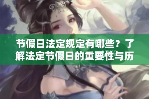 节假日法定规定有哪些？了解法定节假日的重要性与历史背景