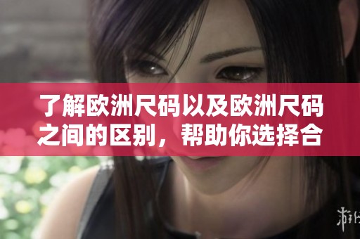 了解欧洲尺码以及欧洲尺码之间的区别，帮助你选择合适的尺码