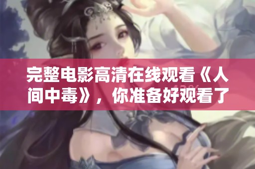 完整电影高清在线观看《人间中毒》，你准备好观看了吗？