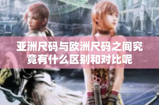 亚洲尺码与欧洲尺码之间究竟有什么区别和对比呢