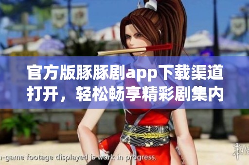 官方版豚豚剧app下载渠道打开，轻松畅享精彩剧集内容！