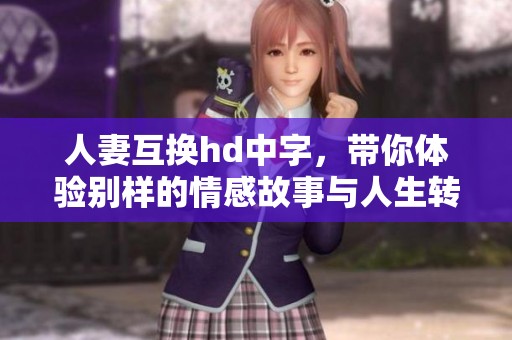 人妻互换hd中字，带你体验别样的情感故事与人生转折