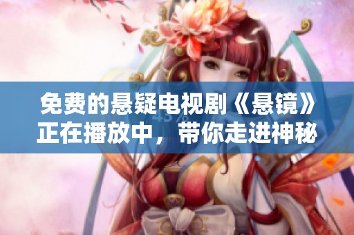 免费的悬疑电视剧《悬镜》正在播放中，带你走进神秘的故事世界