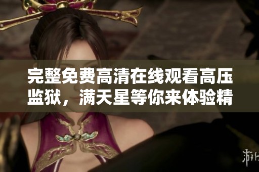 完整免费高清在线观看高压监狱，满天星等你来体验精彩剧情