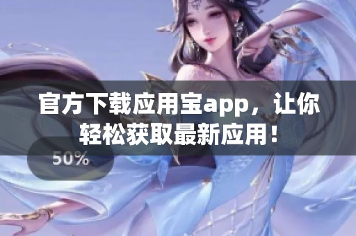 官方下载应用宝app，让你轻松获取最新应用！