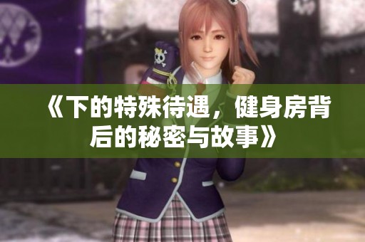 《下的特殊待遇，健身房背后的秘密与故事》