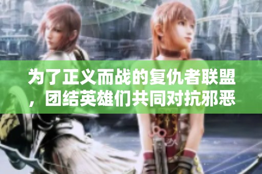 为了正义而战的复仇者联盟，团结英雄们共同对抗邪恶势力