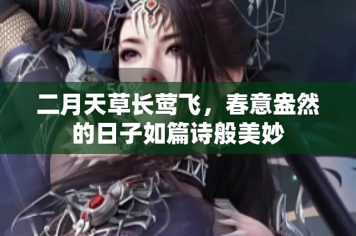 二月天草长莺飞，春意盎然的日子如篇诗般美妙