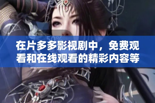 在片多多影视剧中，免费观看和在线观看的精彩内容等你来体验