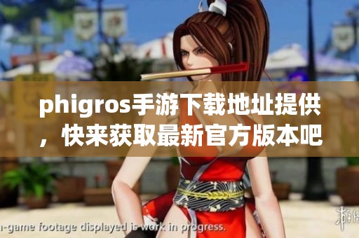 phigros手游下载地址提供，快来获取最新官方版本吧