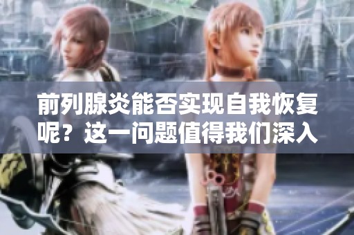 前列腺炎能否实现自我恢复呢？这一问题值得我们深入探讨。