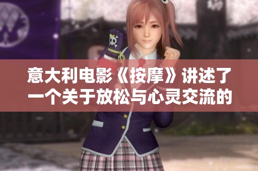 意大利电影《按摩》讲述了一个关于放松与心灵交流的故事。探索按摩的魅力与其深层含义。