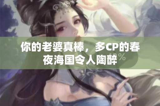 你的老婆真棒，多CP的春夜海国令人陶醉