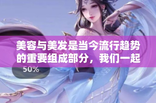 美容与美发是当今流行趋势的重要组成部分，我们一起来探索它们的奥秘吧