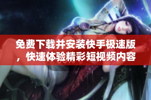 免费下载并安装快手极速版，快速体验精彩短视频内容
