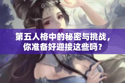 第五人格中的秘密与挑战，你准备好迎接这些吗？