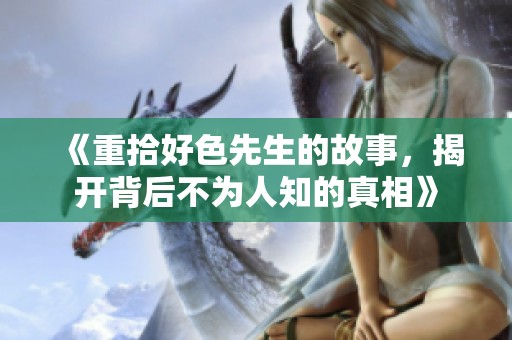 《重拾好色先生的故事，揭开背后不为人知的真相》