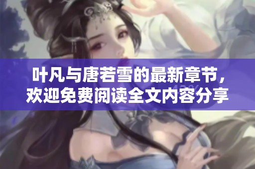 叶凡与唐若雪的最新章节，欢迎免费阅读全文内容分享