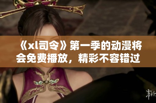 《xl司令》第一季的动漫将会免费播放，精彩不容错过！
