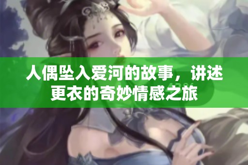 人偶坠入爱河的故事，讲述更衣的奇妙情感之旅