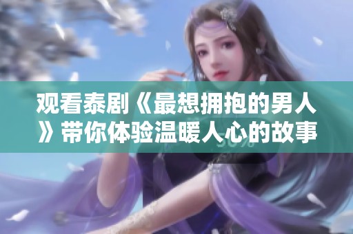 观看泰剧《最想拥抱的男人》带你体验温暖人心的故事