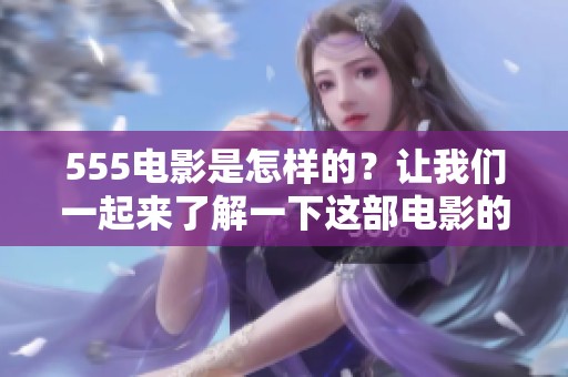 555电影是怎样的？让我们一起来了解一下这部电影的精彩内容吧
