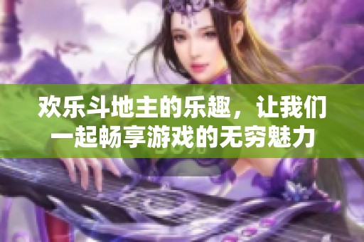 欢乐***的乐趣，让我们一起畅享游戏的无穷魅力
