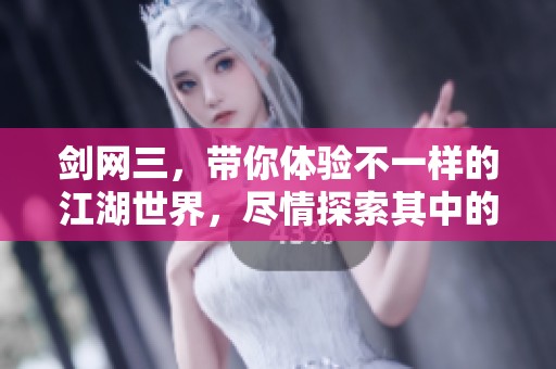 剑网三，带你体验不一样的江湖世界，尽情探索其中的魅力与乐趣。