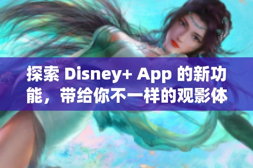 探索 Disney+ App 的新功能，带给你不一样的观影体验