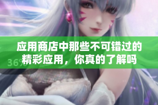 应用商店中那些不可错过的精彩应用，你真的了解吗